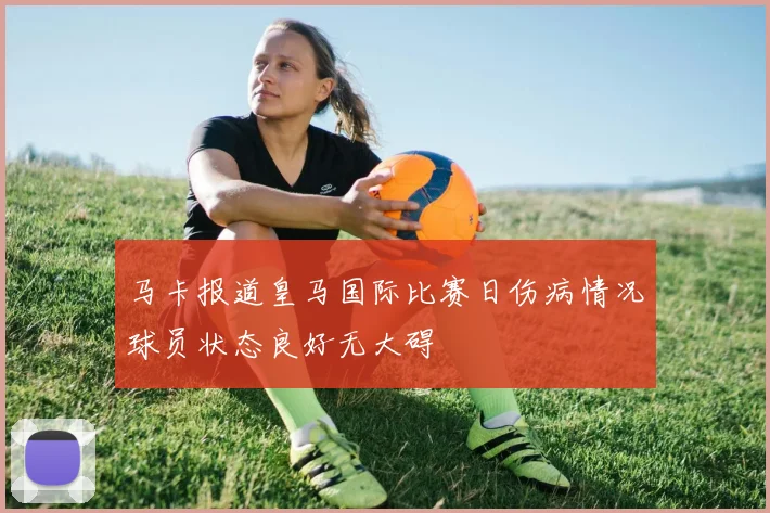 马卡报道皇马国际比赛日伤病情况球员状态良好无大碍