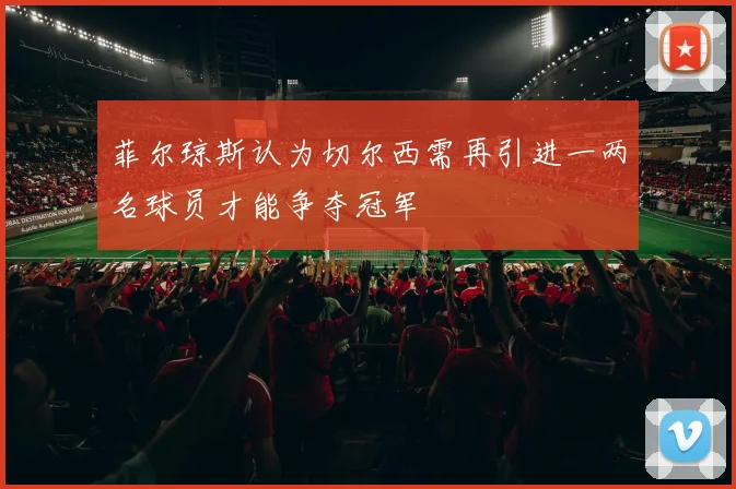 菲尔琼斯认为切尔西需再引进一两名球员才能争夺冠军