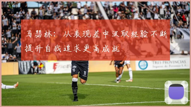 马瑟林：从表现差中汲取经验不断提升自我追求更高成就