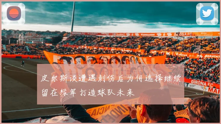 皮尔斯谈遭遇刺伤后为何选择继续留在绿军打造球队未来