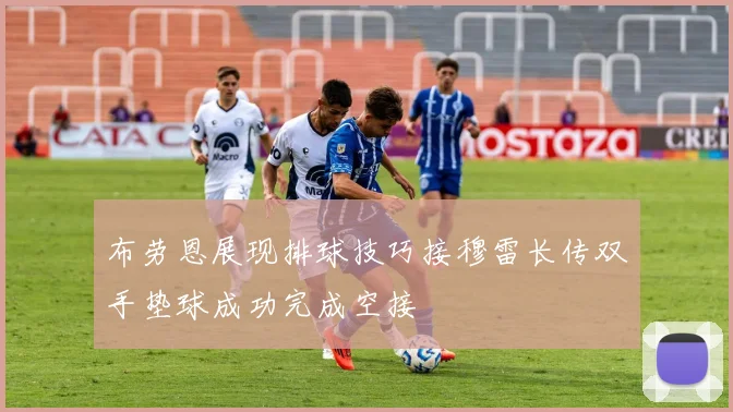 布劳恩展现排球技巧接穆雷长传双手垫球成功完成空接