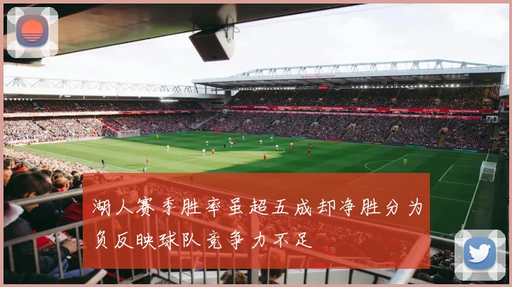湖人赛季胜率虽超五成却净胜分为负反映球队竞争力不足