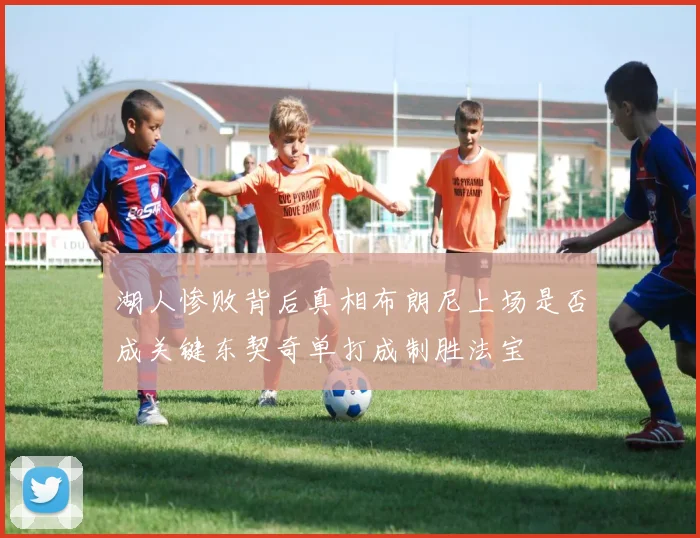 湖人惨败背后真相布朗尼上场是否成关键东契奇单打成制胜法宝