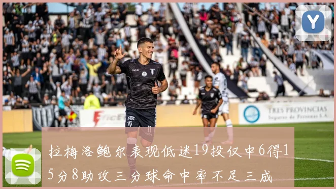 拉梅洛鲍尔表现低迷19投仅中6得15分8助攻三分球命中率不足三成