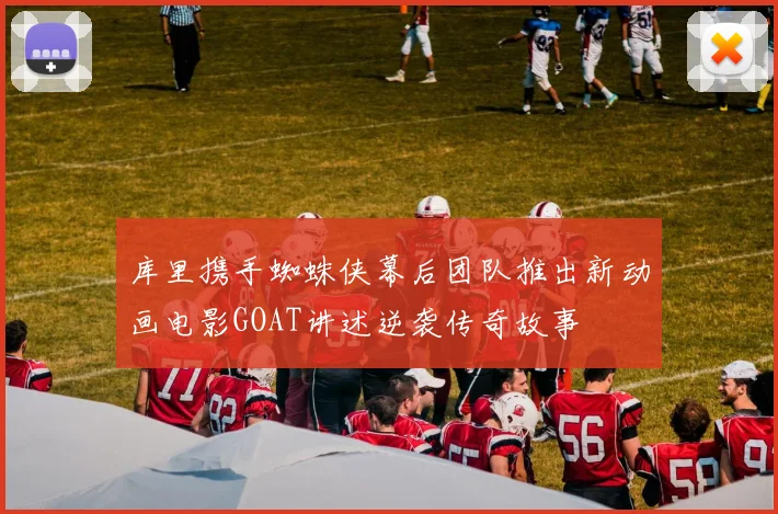 库里携手蜘蛛侠幕后团队推出新动画电影GOAT讲述逆袭传奇故事