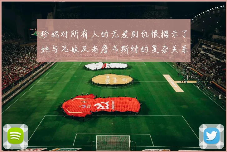 珍妮对所有人的无差别仇恨揭示了她与兄妹及老詹韦斯特的复杂关系