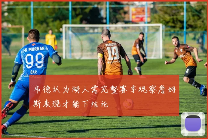 韦德认为湖人需完整赛季观察詹姆斯表现才能下结论
