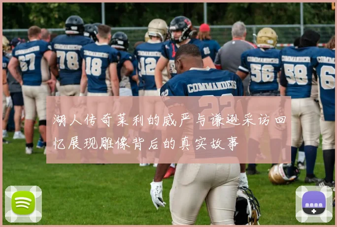 湖人传奇莱利的威严与谦逊采访回忆展现雕像背后的真实故事