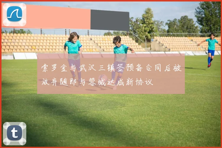 索罗金与武汉三镇签预备合同后被放弃随即与蓉城达成新协议