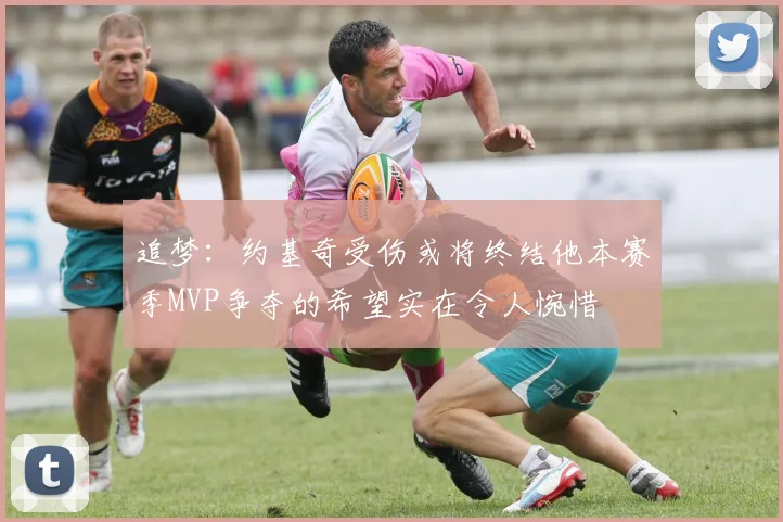 追梦：约基奇受伤或将终结他本赛季MVP争夺的希望实在令人惋惜